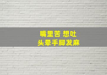 嘴里苦 想吐 头晕手脚发麻